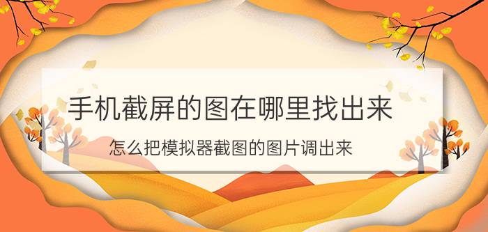 手机截屏的图在哪里找出来 怎么把模拟器截图的图片调出来？